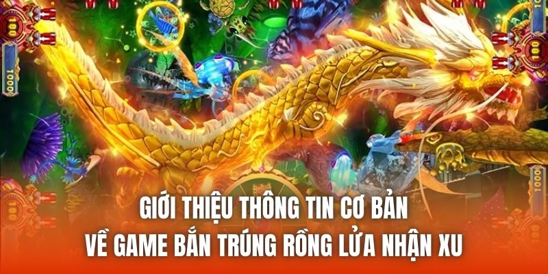Giới thiệu thông tin cơ bản về game bắn trúng rồng lửa nhận xu